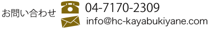 電話番号：04-7170-2309　メール：info@hc-kayabukiyane.com